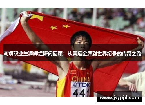 刘翔职业生涯辉煌瞬间回顾:从奥运金牌到世界纪录的传奇之路 刘翔职业生涯辉煌瞬间回顾:从奥运金牌到世界纪录的传奇之路