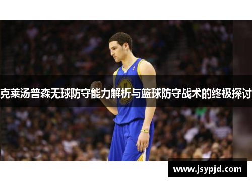 克莱汤普森无球防守能力解析与篮球防守战术的终极探讨 克莱汤普森无球防守能力解析与篮球防守战术的终极探讨