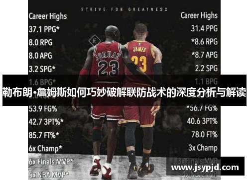勒布朗·詹姆斯如何巧妙破解联防战术的深度分析与解读 勒布朗·詹姆斯如何巧妙破解联防战术的深度分析与解读