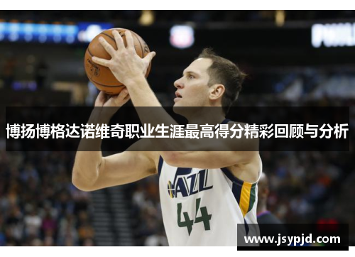 博扬博格达诺维奇职业生涯最高得分精彩回顾与分析 博扬博格达诺维奇职业生涯最高得分精彩回顾与分析