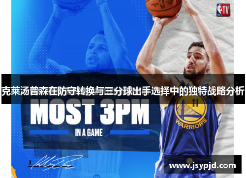 克莱汤普森在防守转换与三分球出手选择中的独特战略分析 克莱汤普森在防守转换与三分球出手选择中的独特战略分析