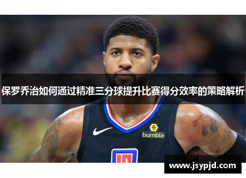 保罗乔治如何通过精准三分球提升比赛得分效率的策略解析 保罗乔治如何通过精准三分球提升比赛得分效率的策略解析