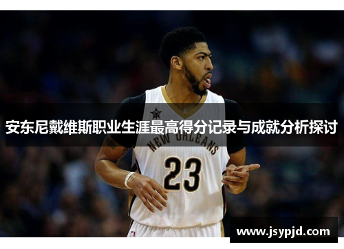 安东尼戴维斯职业生涯最高得分记录与成就分析探讨 安东尼戴维斯职业生涯最高得分记录与成就分析探讨