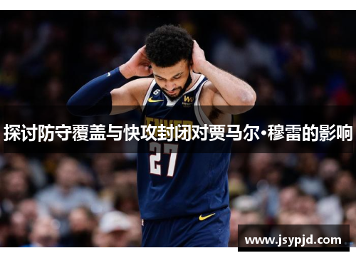 探讨防守覆盖与快攻封闭对贾马尔·穆雷的影响 探讨防守覆盖与快攻封闭对贾马尔·穆雷的影响