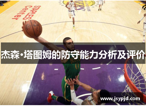 杰森·塔图姆的防守能力分析及评价 杰森·塔图姆的防守能力分析及评价