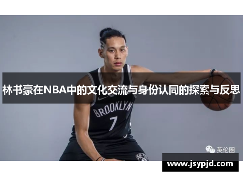 林书豪在NBA中的文化交流与身份认同的探索与反思 林书豪在NBA中的文化交流与身份认同的探索与反思