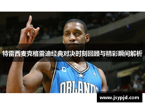 特雷西麦克格雷迪经典对决时刻回顾与精彩瞬间解析 特雷西麦克格雷迪经典对决时刻回顾与精彩瞬间解析