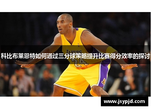 科比布莱恩特如何通过三分球策略提升比赛得分效率的探讨 科比布莱恩特如何通过三分球策略提升比赛得分效率的探讨