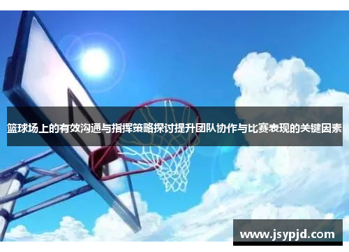 篮球场上的有效沟通与指挥策略探讨提升团队协作与比赛表现的关键因素 篮球场上的有效沟通与指挥策略探讨提升团队协作与比赛表现的关键因素