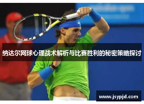 纳达尔网球心理战术解析与比赛胜利的秘密策略探讨 纳达尔网球心理战术解析与比赛胜利的秘密策略探讨