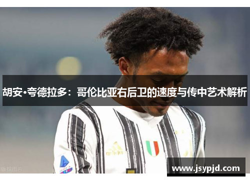 胡安·夸德拉多:哥伦比亚右后卫的速度与传中艺术解析 胡安·夸德拉多:哥伦比亚右后卫的速度与传中艺术解析