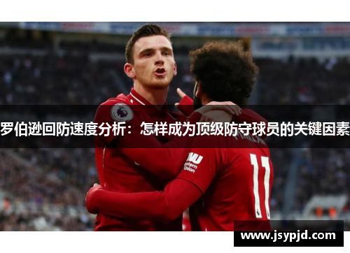 罗伯逊回防速度分析:怎样成为顶级防守球员的关键因素 罗伯逊回防速度分析:怎样成为顶级防守球员的关键因素