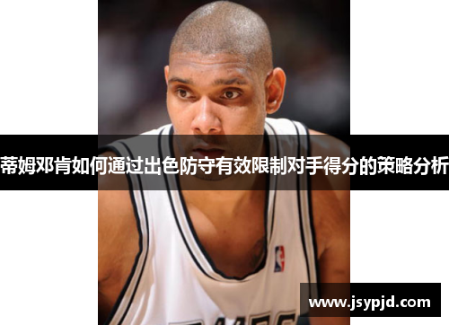 蒂姆邓肯如何通过出色防守有效限制对手得分的策略分析 蒂姆邓肯如何通过出色防守有效限制对手得分的策略分析