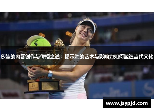 莎娃的内容创作与传播之道:揭示她的艺术与影响力如何塑造当代文化 莎娃的内容创作与传播之道:揭示她的艺术与影响力如何塑造当代文化