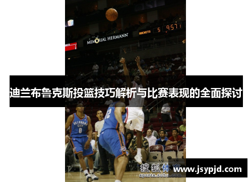 迪兰布鲁克斯投篮技巧解析与比赛表现的全面探讨 迪兰布鲁克斯投篮技巧解析与比赛表现的全面探讨