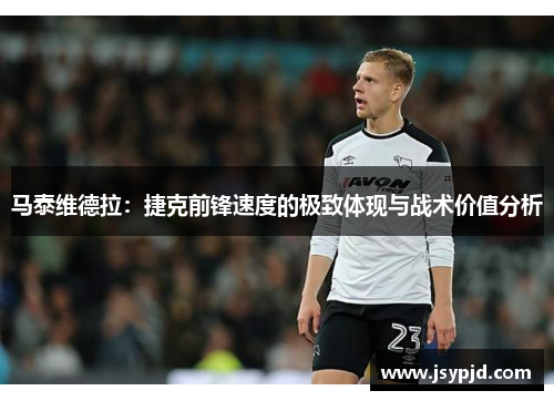 马泰维德拉:捷克前锋速度的极致体现与战术价值分析 马泰维德拉:捷克前锋速度的极致体现与战术价值分析