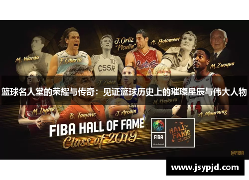 篮球名人堂的荣耀与传奇:见证篮球历史上的璀璨星辰与伟大人物 篮球名人堂的荣耀与传奇:见证篮球历史上的璀璨星辰与伟大人物