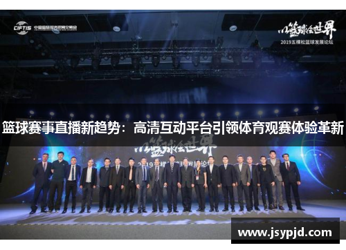 篮球赛事直播新趋势:高清互动平台引领体育观赛体验革新 篮球赛事直播新趋势:高清互动平台引领体育观赛体验革新