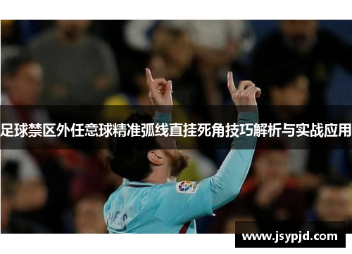 足球禁区外任意球精准弧线直挂死角技巧解析与实战应用 足球禁区外任意球精准弧线直挂死角技巧解析与实战应用