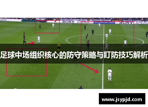 足球中场组织核心的防守策略与盯防技巧解析 足球中场组织核心的防守策略与盯防技巧解析