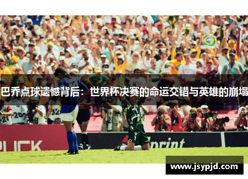 巴乔点球遗憾背后：世界杯决赛的命运交错与英雄的崩塌