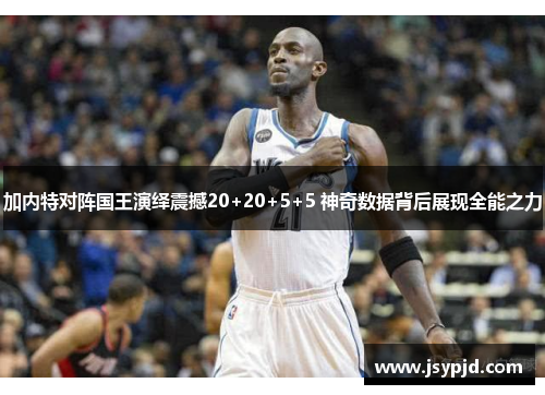 加内特对阵国王演绎震撼20+20+5+5 神奇数据背后展现全能之力 加内特对阵国王演绎震撼20+20+5+5 神奇数据背后展现全能之力