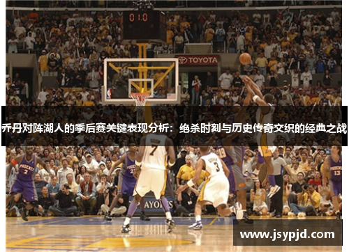 乔丹对阵湖人的季后赛关键表现分析:绝杀时刻与历史传奇交织的经典之战 乔丹对阵湖人的季后赛关键表现分析:绝杀时刻与历史传奇交织的经典之战