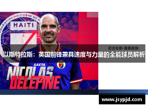 以斯特拉斯:英国前锋兼具速度与力量的全能球员解析 以斯特拉斯:英国前锋兼具速度与力量的全能球员解析