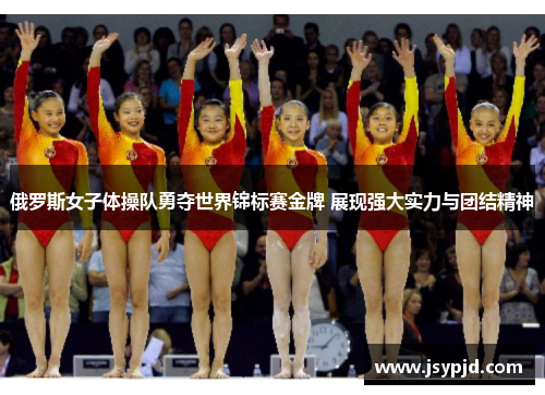 俄罗斯女子体操队勇夺世界锦标赛金牌 展现强大实力与团结精神 俄罗斯女子体操队勇夺世界锦标赛金牌 展现强大实力与团结精神