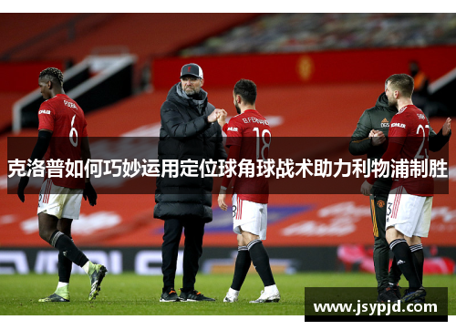 克洛普如何巧妙运用定位球角球战术助力利物浦制胜