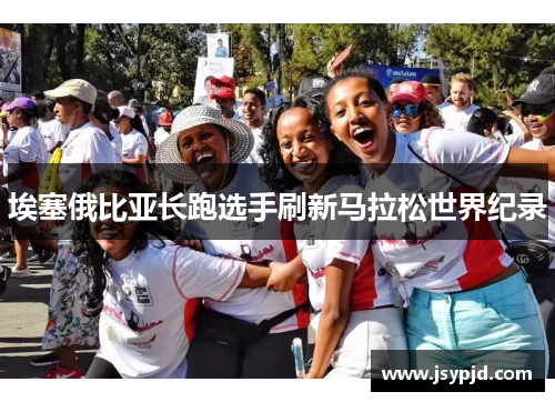 埃塞俄比亚长跑选手刷新马拉松世界纪录 埃塞俄比亚长跑选手刷新马拉松世界纪录