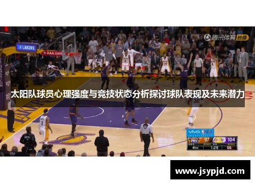 太阳队球员心理强度与竞技状态分析探讨球队表现及未来潜力 太阳队球员心理强度与竞技状态分析探讨球队表现及未来潜力