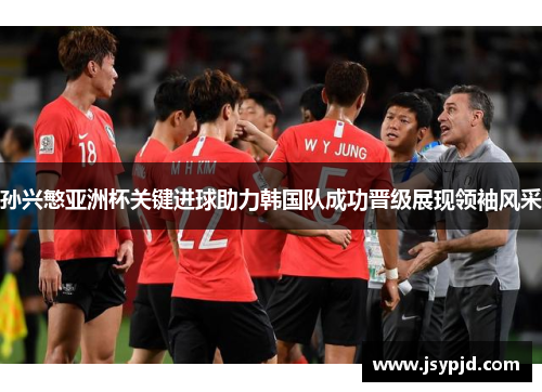 孙兴慜亚洲杯关键进球助力韩国队成功晋级展现领袖风采 孙兴慜亚洲杯关键进球助力韩国队成功晋级展现领袖风采