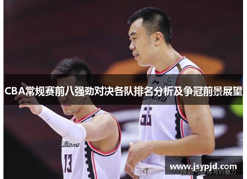 CBA常规赛前八强劲对决各队排名分析及争冠前景展望