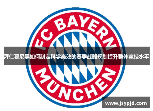 拜仁慕尼黑如何制定科学高效的赛季战略规划提升整体竞技水平 拜仁慕尼黑如何制定科学高效的赛季战略规划提升整体竞技水平