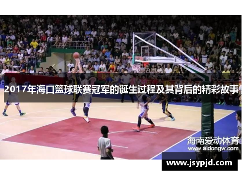 2017年海口篮球联赛冠军的诞生过程及其背后的精彩故事