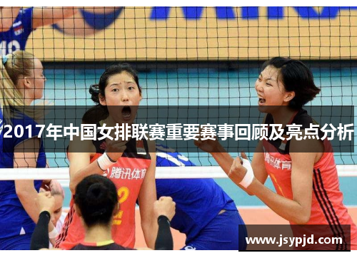 2017年中国女排联赛重要赛事回顾及亮点分析 2017年中国女排联赛重要赛事回顾及亮点分析