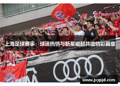 上海足球赛事：球迷热情与新星崛起共谱精彩篇章