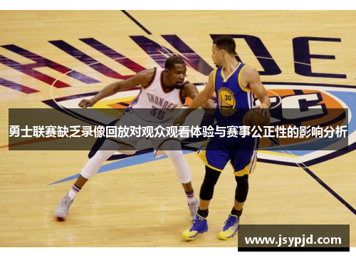 勇士联赛缺乏录像回放对观众观看体验与赛事公正性的影响分析 勇士联赛缺乏录像回放对观众观看体验与赛事公正性的影响分析