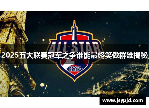 2025五大联赛冠军之争谁能最终笑傲群雄揭秘