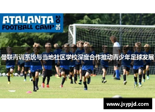 曼联青训系统与当地社区学校深度合作推动青少年足球发展