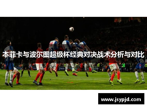 本菲卡与波尔图超级杯经典对决战术分析与对比