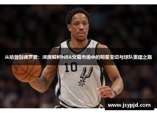 从哈登到德罗赞:深度解析NBA交易市场中的明星变动与球队重建之路 从哈登到德罗赞:深度解析NBA交易市场中的明星变动与球队重建之路