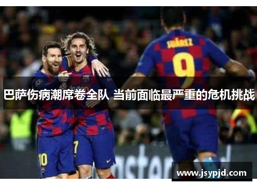 巴萨伤病潮席卷全队 当前面临最严重的危机挑战