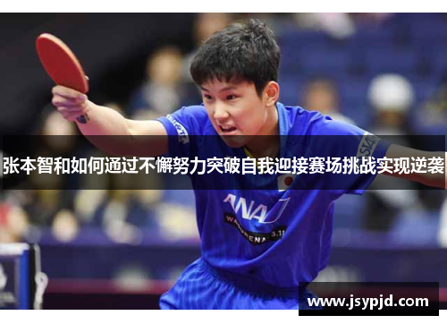 张本智和如何通过不懈努力突破自我迎接赛场挑战实现逆袭 张本智和如何通过不懈努力突破自我迎接赛场挑战实现逆袭