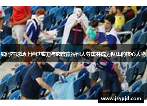 如何在球场上通过实力与态度赢得他人尊重并成为队伍的核心人物