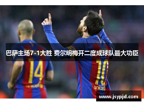 巴萨主场7-1大胜 费尔明梅开二度成球队最大功臣 巴萨主场7-1大胜 费尔明梅开二度成球队最大功臣