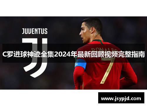 C罗进球神迹全集2024年最新回顾视频完整指南