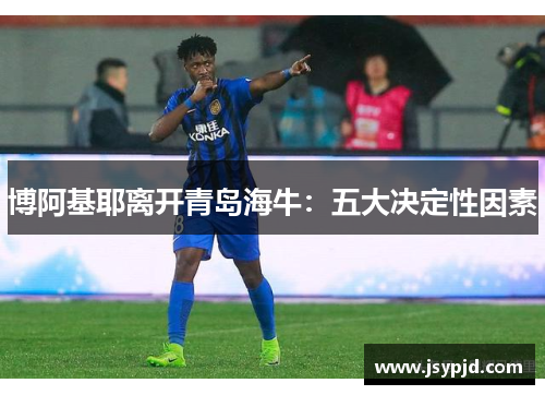 博阿基耶离开青岛海牛:五大决定性因素 博阿基耶离开青岛海牛:五大决定性因素