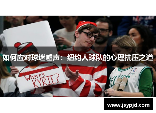 如何应对球迷嘘声:纽约人球队的心理抗压之道 如何应对球迷嘘声:纽约人球队的心理抗压之道